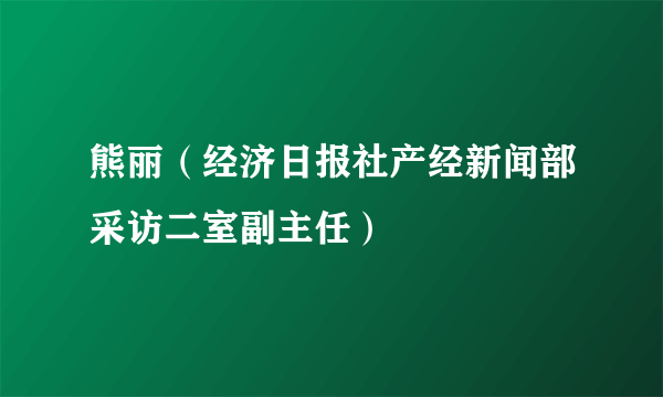 熊丽（经济日报社产经新闻部采访二室副主任）