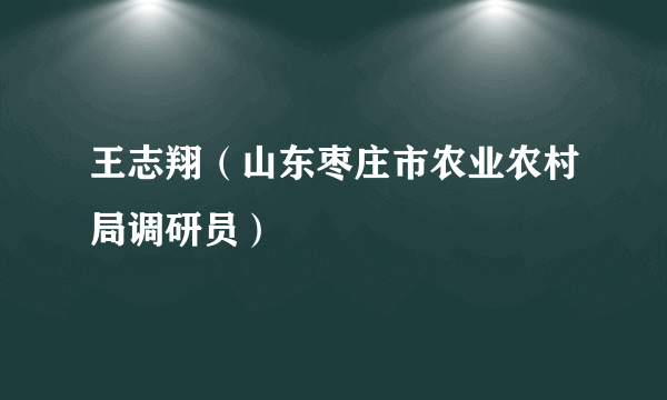 王志翔（山东枣庄市农业农村局调研员）