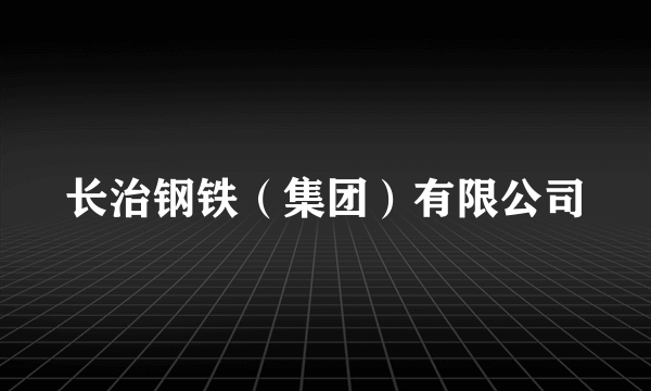 长治钢铁（集团）有限公司