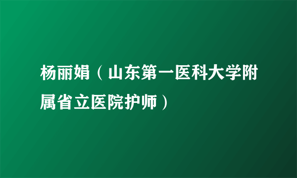 杨丽娟（山东第一医科大学附属省立医院护师）