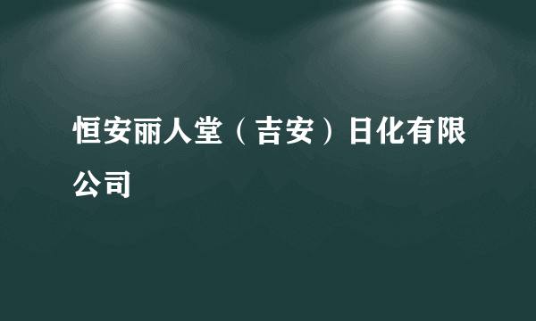 恒安丽人堂（吉安）日化有限公司