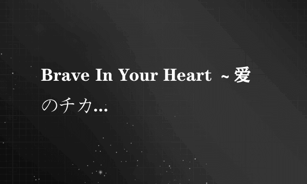 Brave In Your Heart ～爱のチカラ～〔二宫沙树 ver.〕