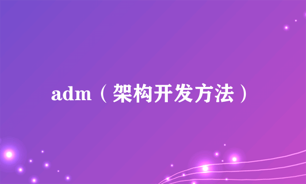 adm（架构开发方法）