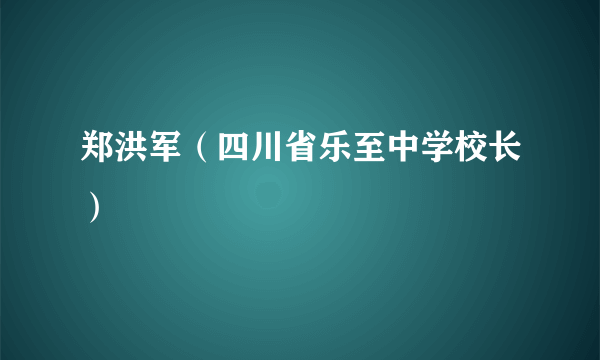 郑洪军（四川省乐至中学校长）