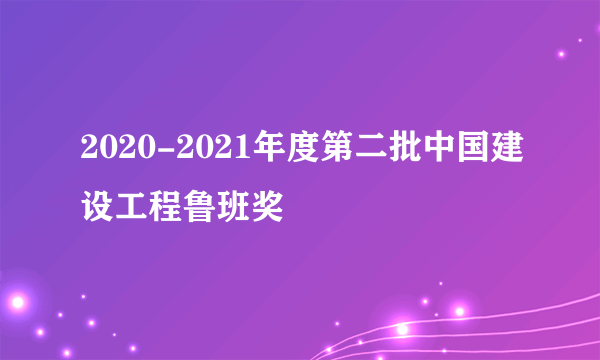 2020-2021年度第二批中国建设工程鲁班奖