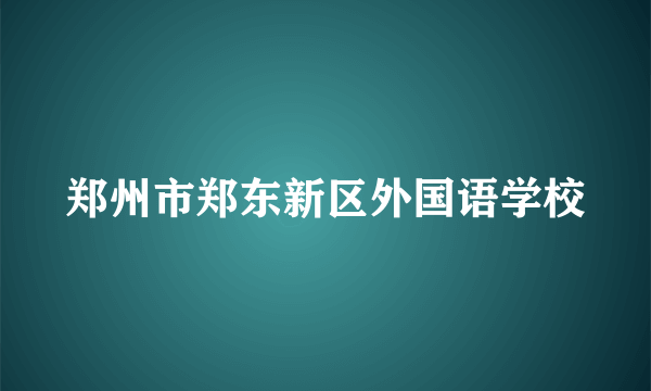 郑州市郑东新区外国语学校