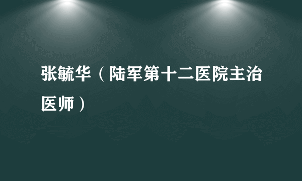 张毓华（陆军第十二医院主治医师）