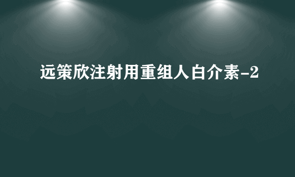 远策欣注射用重组人白介素-2