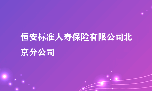 恒安标准人寿保险有限公司北京分公司