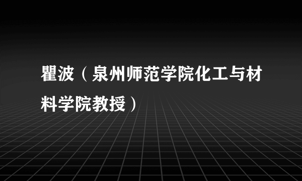 瞿波（泉州师范学院化工与材料学院教授）