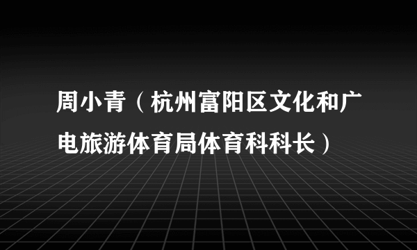 周小青（杭州富阳区文化和广电旅游体育局体育科科长）