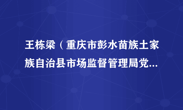 王栋梁（重庆市彭水苗族土家族自治县市场监督管理局党组书记、局长）