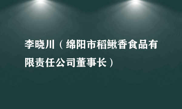 李晓川（绵阳市稻鳅香食品有限责任公司董事长）