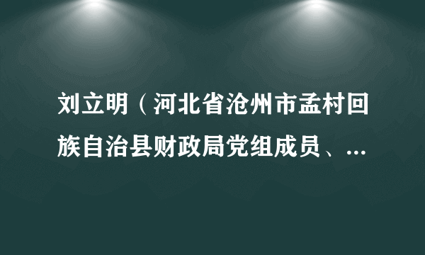 刘立明（河北省沧州市孟村回族自治县财政局党组成员、副局长）