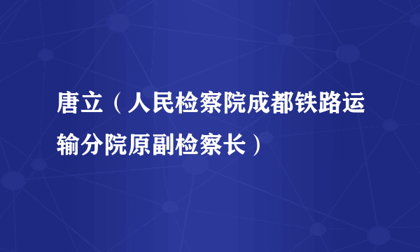 唐立（人民检察院成都铁路运输分院原副检察长）