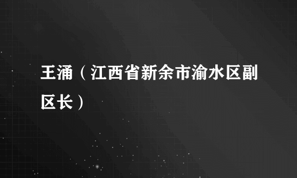 王涌（江西省新余市渝水区副区长）