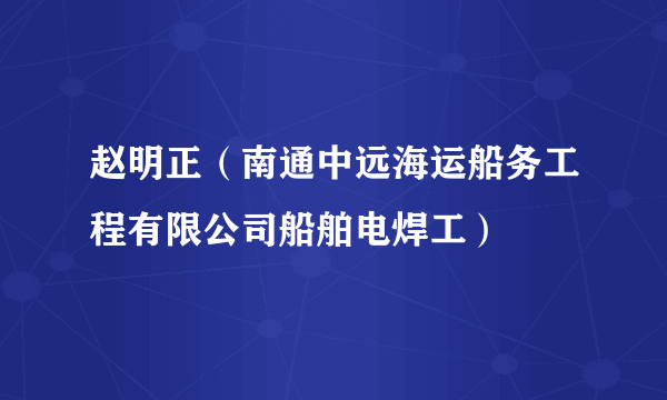 赵明正（南通中远海运船务工程有限公司船舶电焊工）