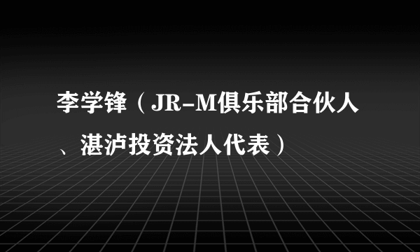 李学锋（JR-M俱乐部合伙人、湛泸投资法人代表）