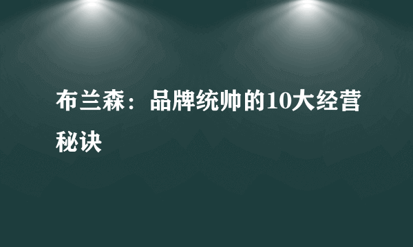 布兰森：品牌统帅的10大经营秘诀