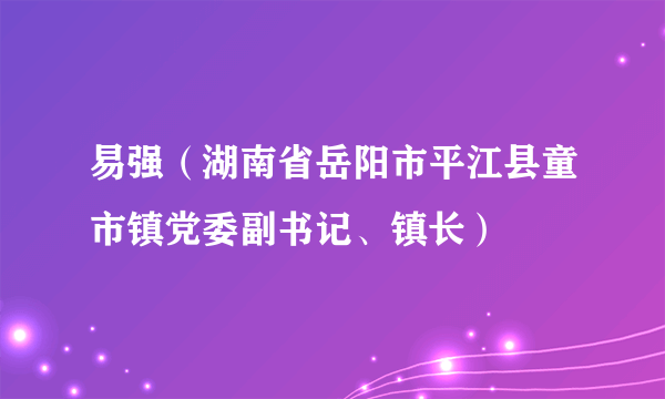 易强（湖南省岳阳市平江县童市镇党委副书记、镇长）