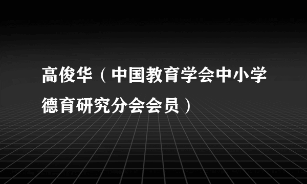 高俊华（中国教育学会中小学德育研究分会会员）