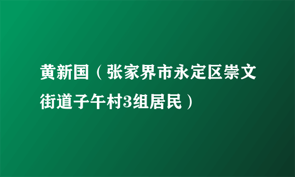 黄新国（张家界市永定区崇文街道子午村3组居民）