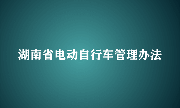 湖南省电动自行车管理办法