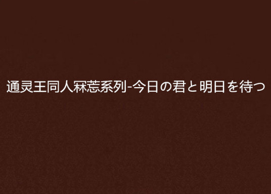 通灵王同人冧莣系列-今日の君と明日を待つ