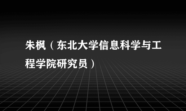 朱枫（东北大学信息科学与工程学院研究员）