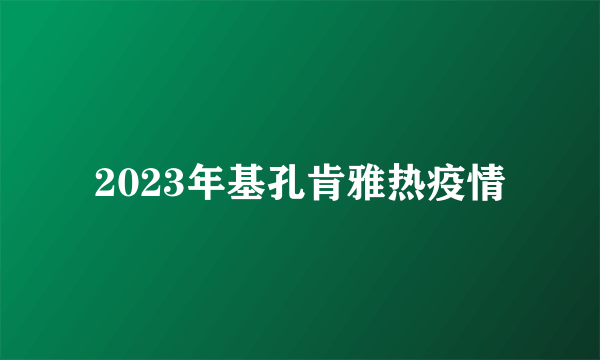 2023年基孔肯雅热疫情