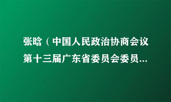 张晗（中国人民政治协商会议第十三届广东省委员会委员，常委）