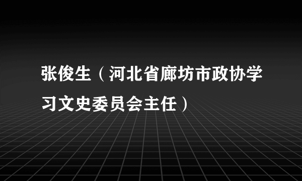 张俊生（河北省廊坊市政协学习文史委员会主任）