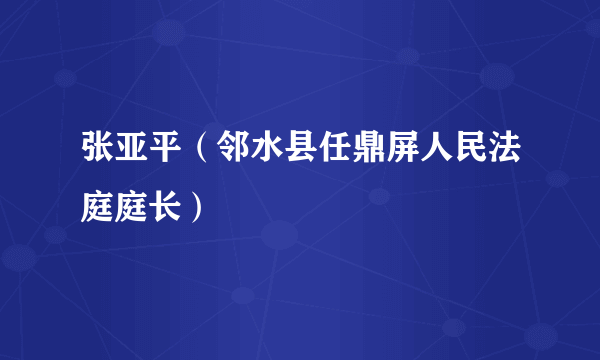 张亚平（邻水县任鼎屏人民法庭庭长）