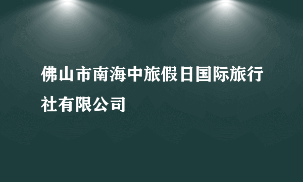 佛山市南海中旅假日国际旅行社有限公司