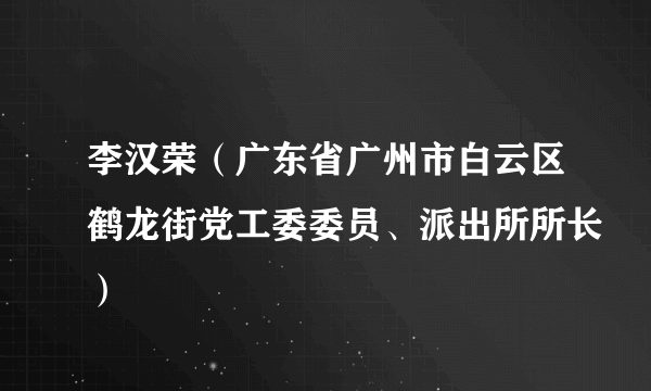 李汉荣（广东省广州市白云区鹤龙街党工委委员、派出所所长）