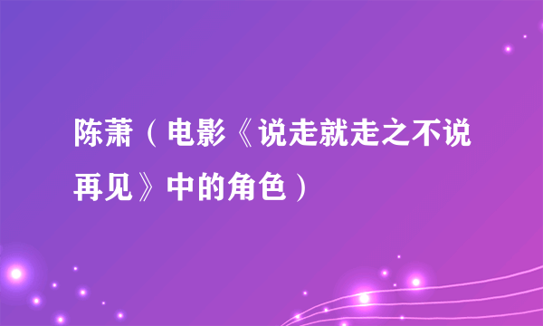 陈萧（电影《说走就走之不说再见》中的角色）