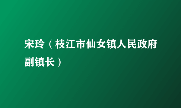 宋玲（枝江市仙女镇人民政府副镇长）