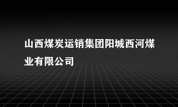 山西煤炭运销集团阳城西河煤业有限公司