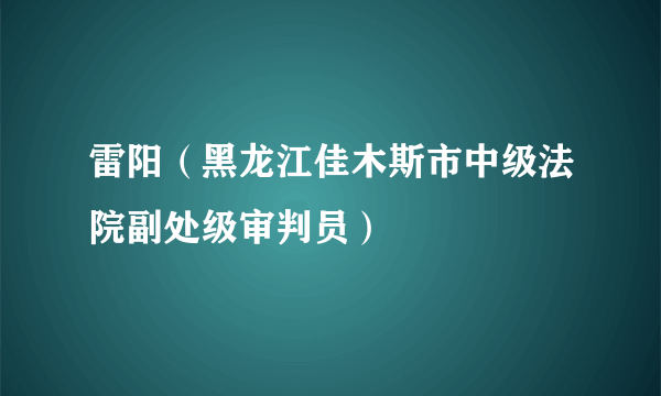 雷阳（黑龙江佳木斯市中级法院副处级审判员）