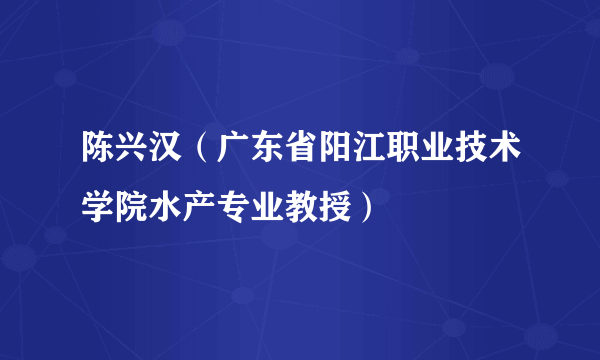 陈兴汉（广东省阳江职业技术学院水产专业教授）