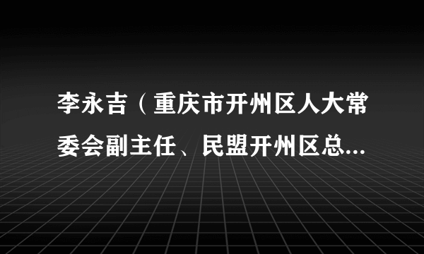 李永吉（重庆市开州区人大常委会副主任、民盟开州区总支部委员会主委）