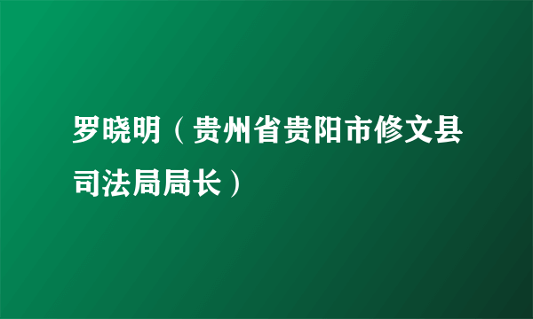 罗晓明（贵州省贵阳市修文县司法局局长）