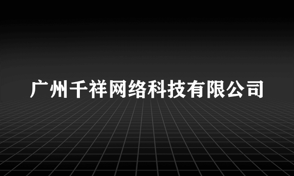 广州千祥网络科技有限公司