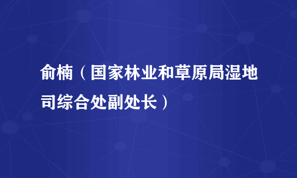 俞楠（国家林业和草原局湿地司综合处副处长）