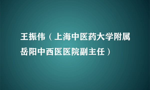 王振伟（上海中医药大学附属岳阳中西医医院副主任）