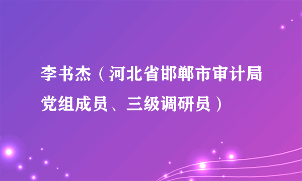 李书杰（河北省邯郸市审计局党组成员、三级调研员）