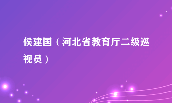 侯建国（河北省教育厅二级巡视员）