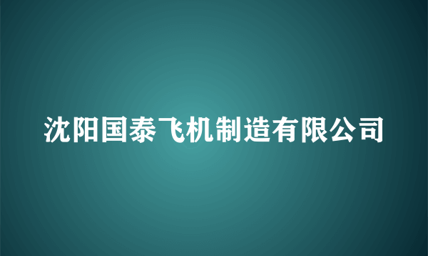 沈阳国泰飞机制造有限公司