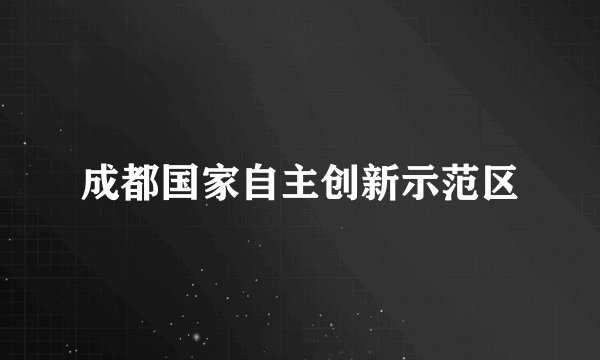 成都国家自主创新示范区