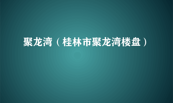 聚龙湾（桂林市聚龙湾楼盘）